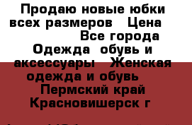 Продаю новые юбки всех размеров › Цена ­ 2800-4300 - Все города Одежда, обувь и аксессуары » Женская одежда и обувь   . Пермский край,Красновишерск г.